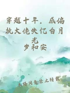 穿越十年，成偏執(zhí)大佬失憶白月光